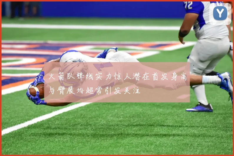 火箭队锋线实力惊人潜在首发身高与臂展均超常引发关注