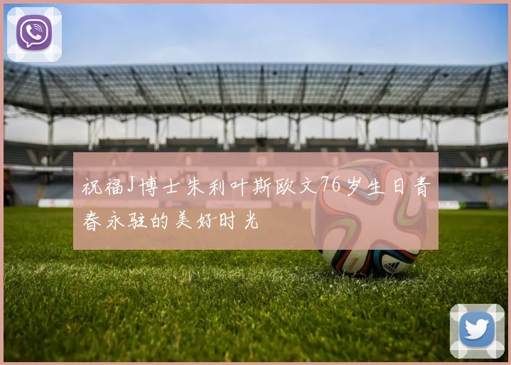 祝福J博士朱利叶斯欧文76岁生日青春永驻的美好时光