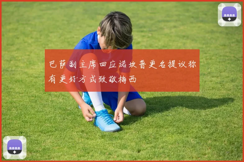 巴萨副主席回应诺坎普更名提议称有更好方式致敬梅西