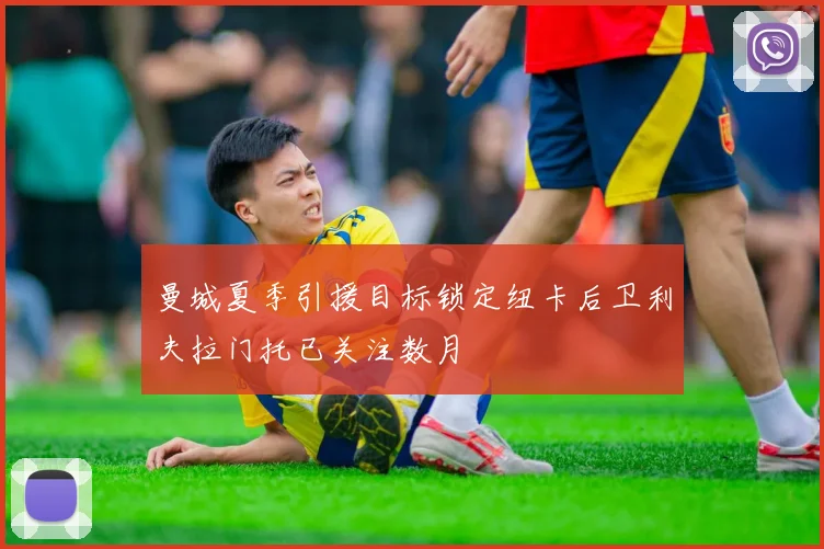 曼城夏季引援目标锁定纽卡后卫利夫拉门托已关注数月