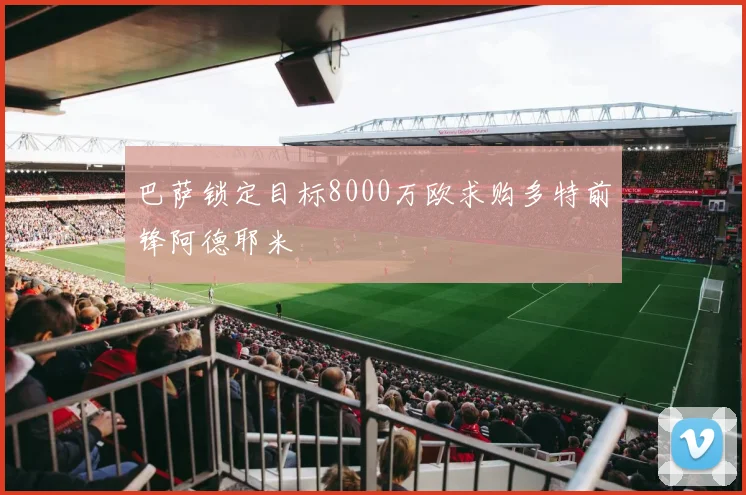 巴萨锁定目标8000万欧求购多特前锋阿德耶米