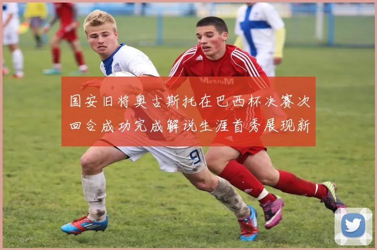 国安旧将奥古斯托在巴西杯决赛次回合成功完成解说生涯首秀展现新风采
